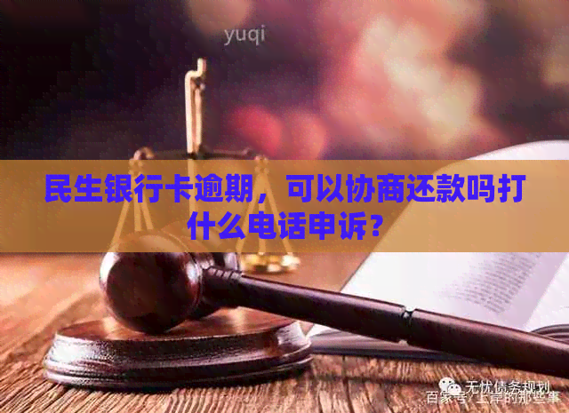 民生银行卡逾期，可以协商还款吗打什么电话申诉？