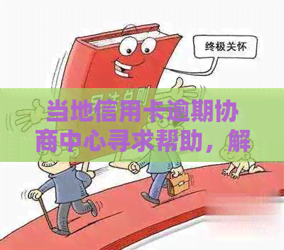 当地信用卡逾期协商中心寻求帮助，解决民生问题