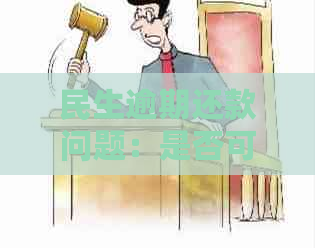 民生逾期还款问题：是否可以协商分期偿还？如何操作？