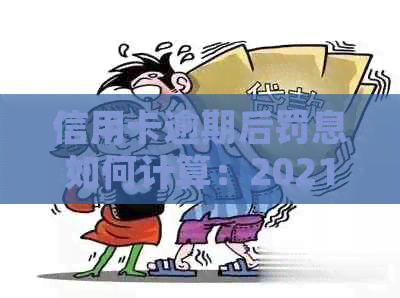 信用卡逾期后罚息如何计算：2021年银行收取罚息详细指南