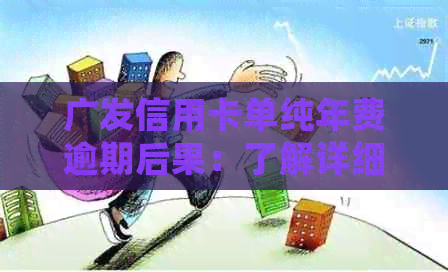 广发信用卡单纯年费逾期后果：了解详细情况