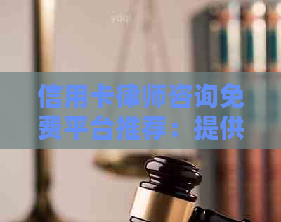 信用卡律师咨询免费平台推荐：提供专业咨询服务，帮助解决信用卡相关问题。