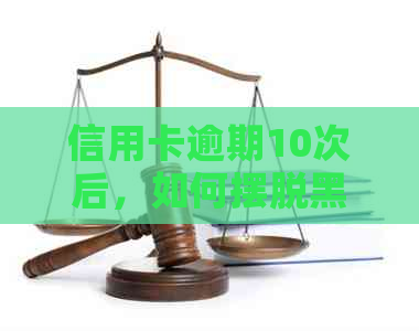 信用卡逾期10次后，如何摆脱黑名单的困扰