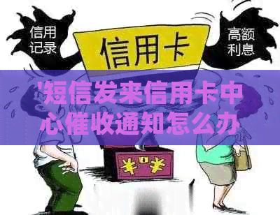 '短信发来信用卡中心通知怎么办？——有效处理建议'