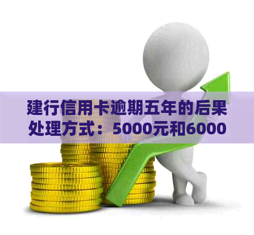 建行信用卡逾期五年的后果处理方式：5000元和6000元逾期案例分析