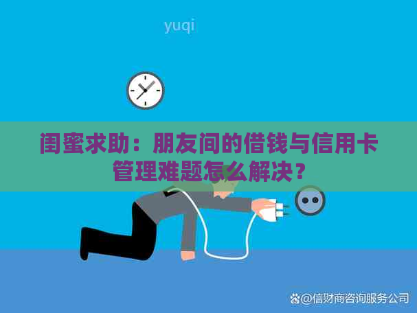 闺蜜求助：朋友间的借钱与信用卡管理难题怎么解决？