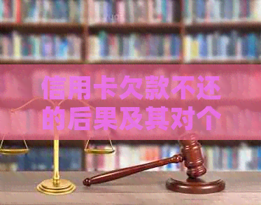 信用卡欠款不还的后果及其对个人信用记录的影响：深度解析与解决方案