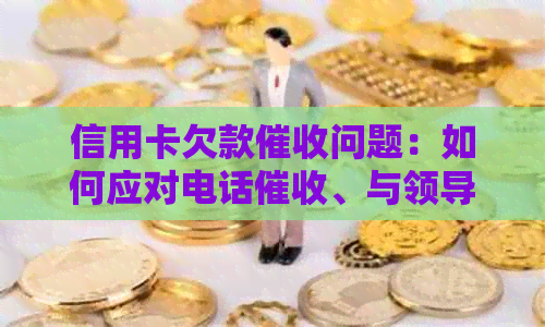 信用卡欠款问题：如何应对电话、与领导沟通以及解决借款困境？