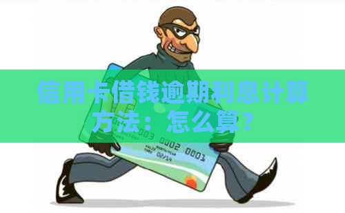 信用卡借钱逾期利息计算方法：怎么算？