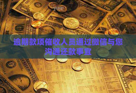 逾期款项人员通过微信与您沟通还款事宜