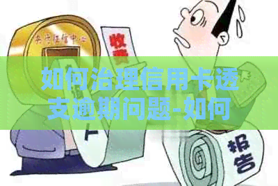 如何治理信用卡透支逾期问题-如何治理信用卡透支逾期问题的方法