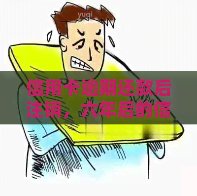 信用卡逾期还款后注销，六年后的信用记录和恢复：全面指南