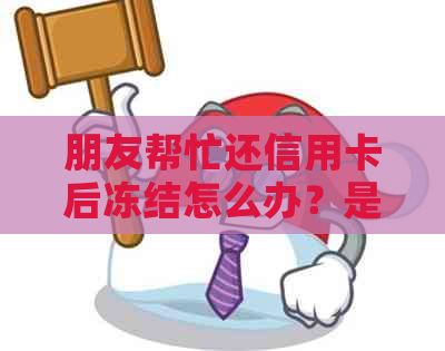 朋友帮忙还信用卡后冻结怎么办？是否违法？算收入吗？可以吗？