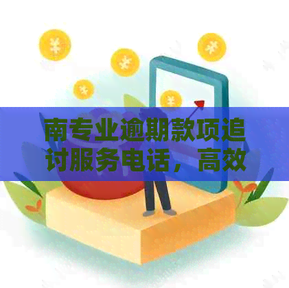 南专业逾期款项追讨服务电话，高效解决您的债务问题
