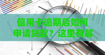 信用卡逾期后如何申请贷款？这里有解决方案！