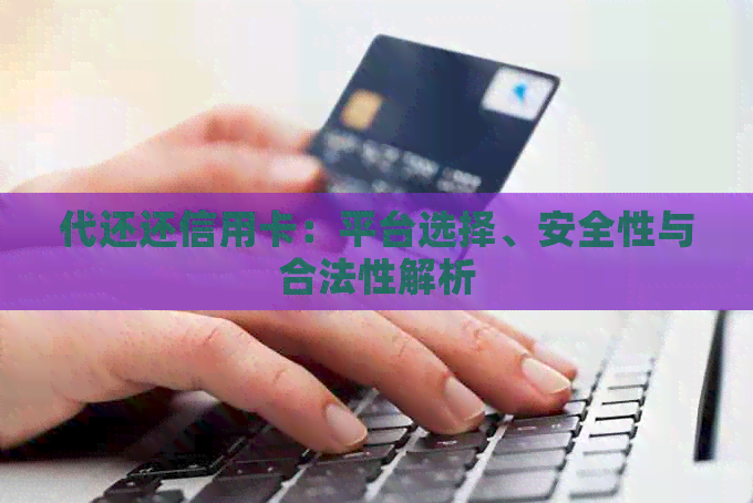 代还还信用卡：平台选择、安全性与合法性解析