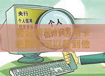 老公用我的信用卡逾期了可以转到他名下吗：解决方法及相关安全性分析。