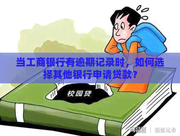 当工商银行有逾期记录时，如何选择其他银行申请贷款？