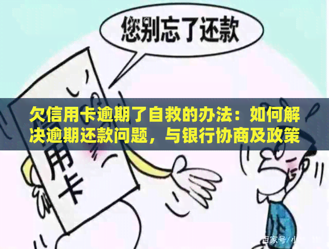 欠信用卡逾期了自救的办法：如何解决逾期还款问题，与银行协商及政策