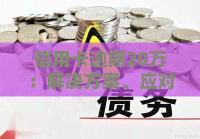 信用卡逾期20万：解决方案、应对策略与建议，让你避免财务崩溃！