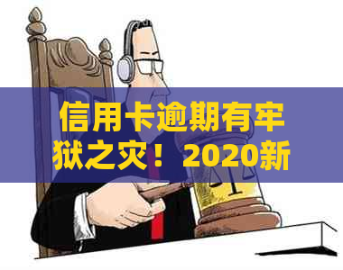 信用卡逾期有牢狱之灾！2020新规已定，注意避免逾期情况。