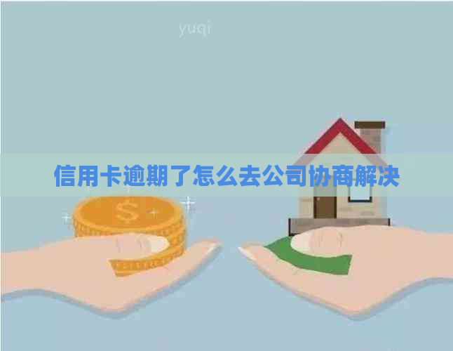 信用卡逾期了怎么去公司协商解决