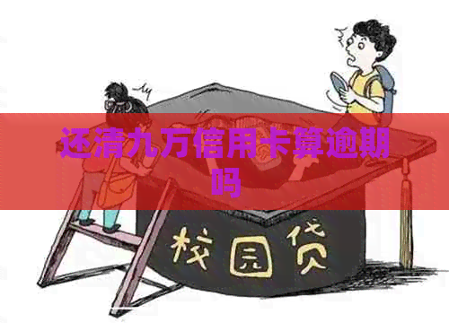 还清九万信用卡算逾期吗