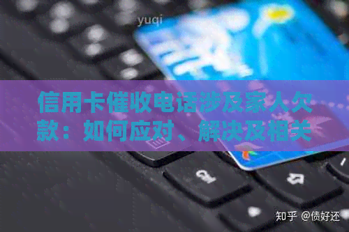 信用卡电话涉及家人欠款：如何应对、解决及相关注意事项一览