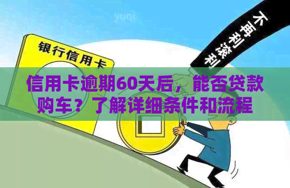 信用卡逾期60天后，能否贷款购车？了解详细条件和流程