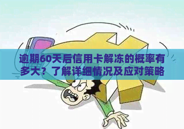 逾期60天后信用卡解冻的概率有多大？了解详细情况及应对策略