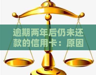 逾期两年后仍未还款的信用卡：原因与解决策略