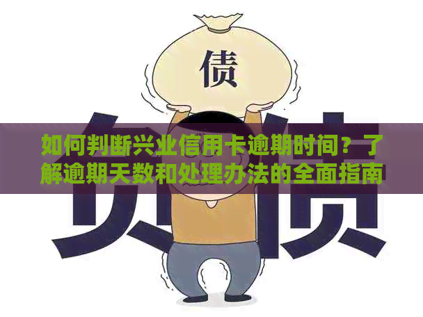 如何判断兴业信用卡逾期时间？了解逾期天数和处理办法的全面指南