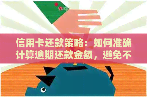 信用卡还款策略：如何准确计算逾期还款金额，避免不必要的罚息与信用损失