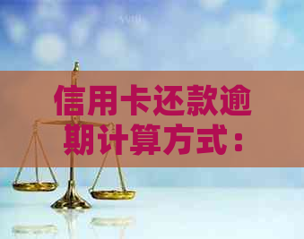 信用卡还款逾期计算方式：如何判断及周期算法