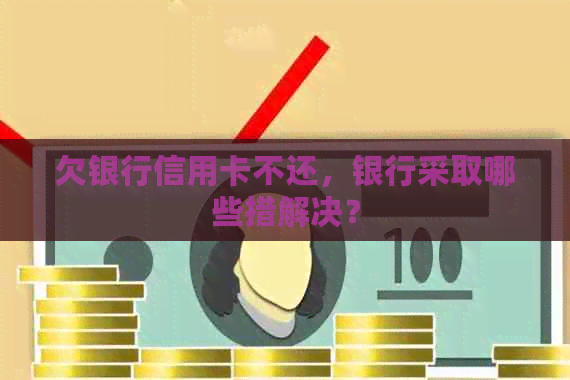 欠银行信用卡不还，银行采取哪些措解决？