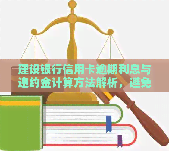 建设银行信用卡逾期利息与违约金计算方法解析，避免逾期导致的财务损失