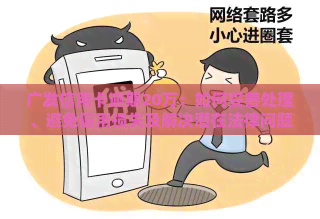 广发信用卡逾期20万：如何妥善处理、避免信用损失及解决潜在法律问题