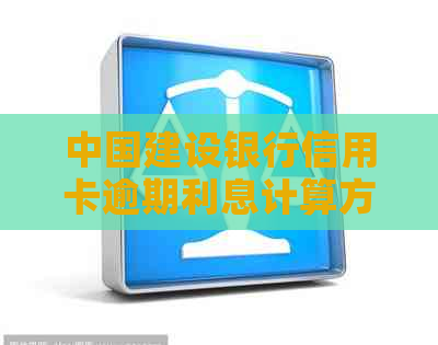 中国建设银行信用卡逾期利息计算方法及具体数额解析