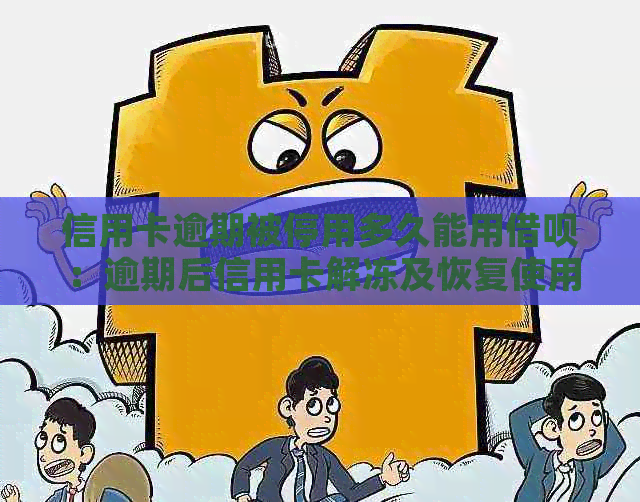 信用卡逾期被停用多久能用借呗：逾期后信用卡解冻及恢复使用时间解答