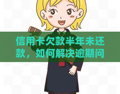 信用卡欠款半年未还款，如何解决逾期问题并规划财务状况？