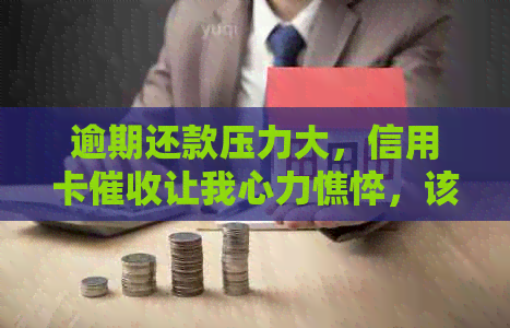 逾期还款压力大，信用卡让我心力憔悴，该如何解决？