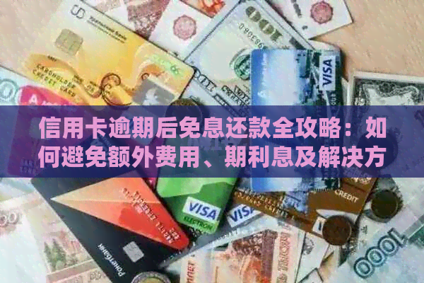 信用卡逾期后免息还款全攻略：如何避免额外费用、期利息及解决方案