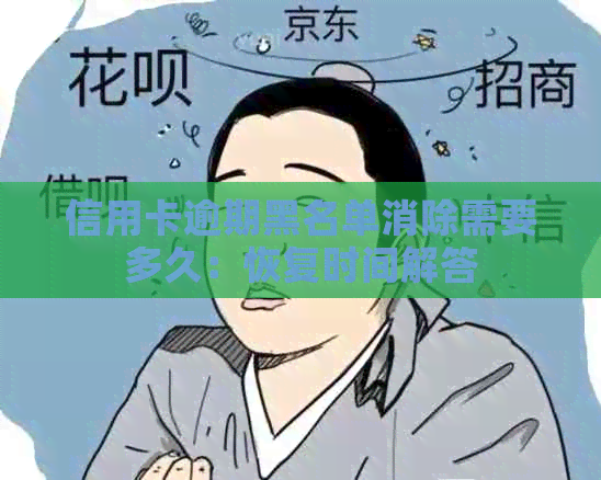 信用卡逾期黑名单消除需要多久：恢复时间解答