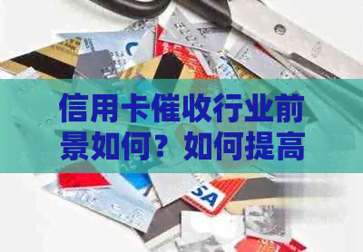 信用卡行业前景如何？如何提高效率和成功率？