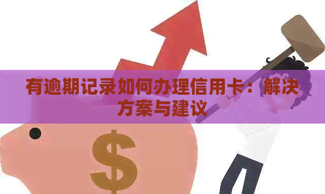 有逾期记录如何办理信用卡：解决方案与建议