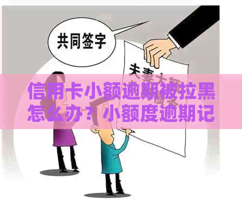 信用卡小额逾期被拉黑怎么办？小额度逾期记录清除指南！