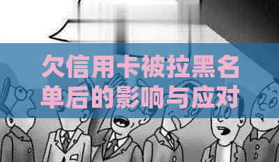 欠信用卡被拉黑名单后的影响与应对：不便之处与解决办法