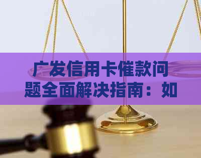 广发信用卡催款问题全面解决指南：如何应对、期还款等常见疑问解答