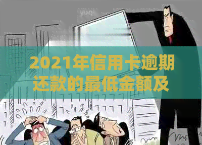 2021年信用卡逾期还款的更低金额及可能的法律后果，信用卡用户必看！