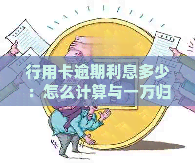 行用卡逾期利息多少：怎么计算与一万归还本息沟通